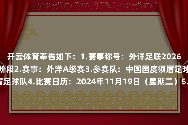 开云体育奉告如下：1.赛事称号：外洋足联2026寰宇杯亚洲区预选赛第三阶段2.赛事：外洋A级赛3.参赛队：中国国度须眉足球队、日本国度须眉足球队4.比赛日历：2024年11月19日（星期二）5.开球时辰：20:006.比赛方位：厦门白鹭畅通场7.主理单元：外洋足球纠合会、亚洲足球纠合会8.经办单元：中国足球协会、厦门市东说念主民政府9.协办单元：厦门市体育局、厦门市足球协会10.赛事实施单元：亚洲